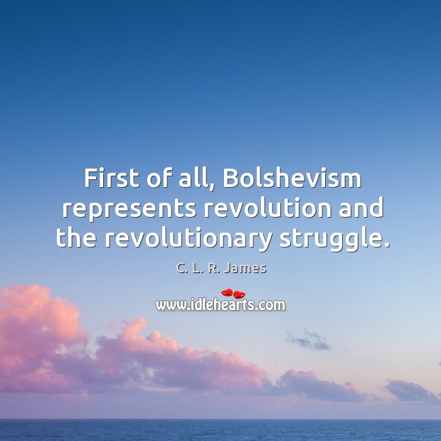 First of all, bolshevism represents revolution and the revolutionary struggle. C. L. R. James Picture Quote