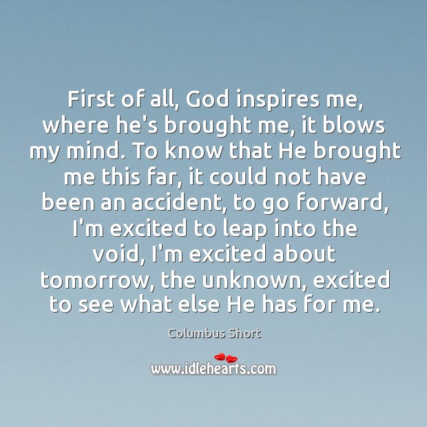 First of all, God inspires me, where he’s brought me, it blows Columbus Short Picture Quote