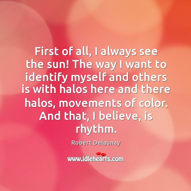 First of all, I always see the sun! Robert Delaunay Picture Quote