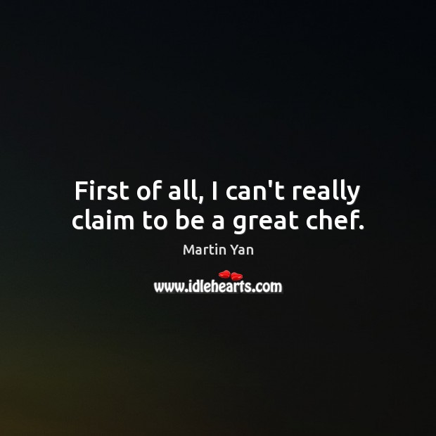 First of all, I can’t really claim to be a great chef. Martin Yan Picture Quote