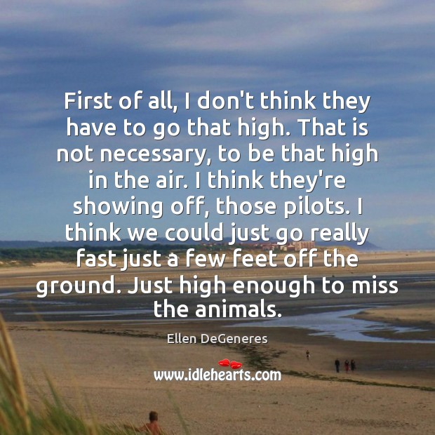 First of all, I don’t think they have to go that high. Ellen DeGeneres Picture Quote