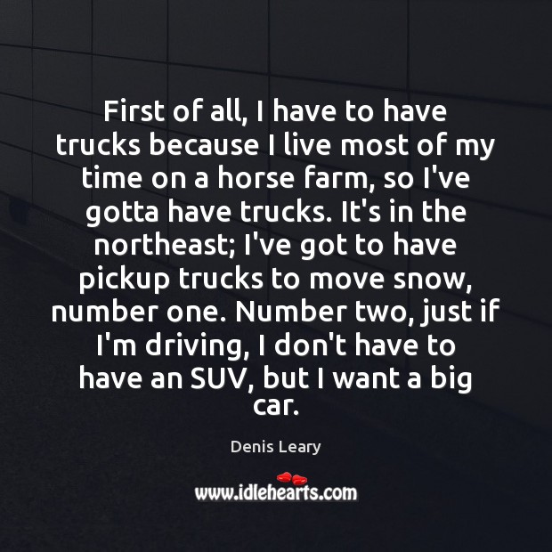 First of all, I have to have trucks because I live most Denis Leary Picture Quote