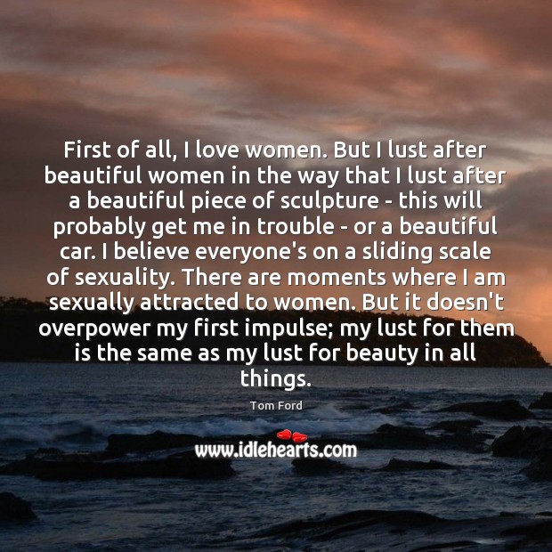 First of all, I love women. But I lust after beautiful women Tom Ford Picture Quote
