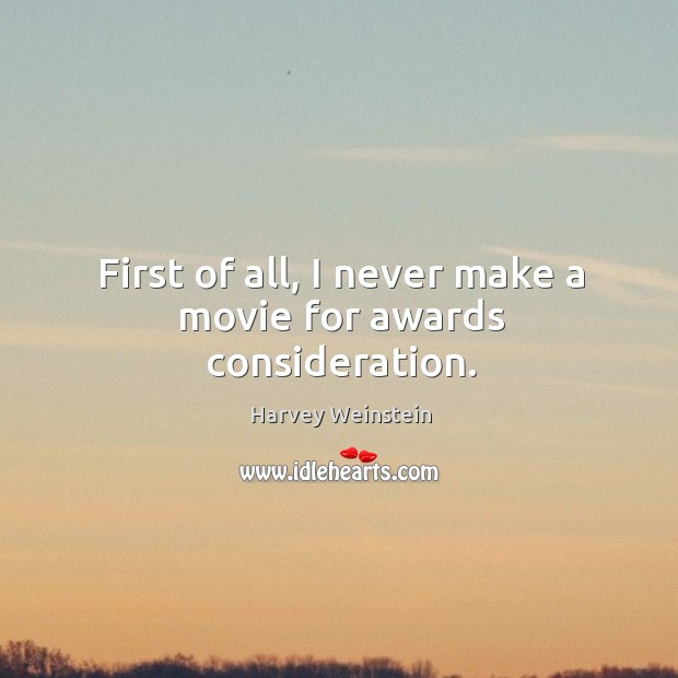 First of all, I never make a movie for awards consideration. Harvey Weinstein Picture Quote