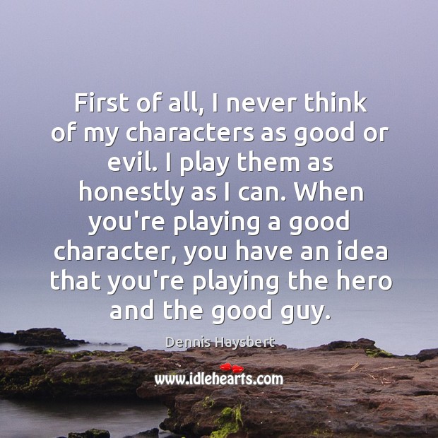 First of all, I never think of my characters as good or Good Character Quotes Image