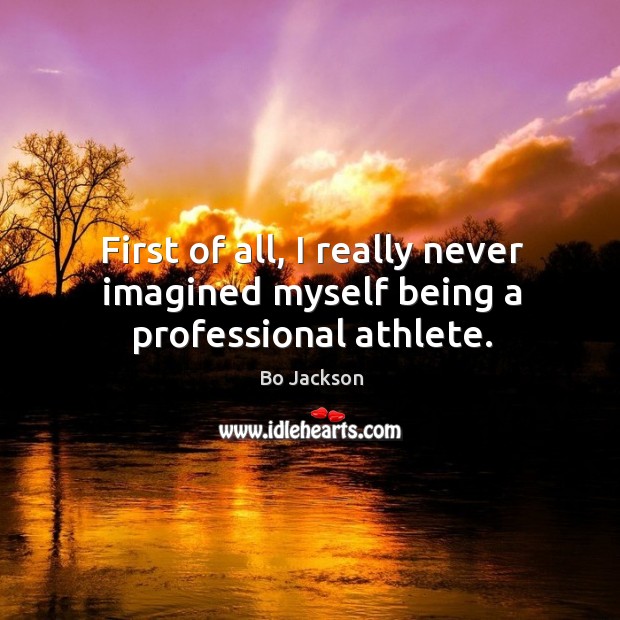 First of all, I really never imagined myself being a professional athlete. Bo Jackson Picture Quote