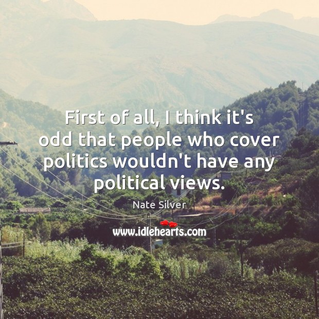 First of all, I think it’s odd that people who cover politics Image