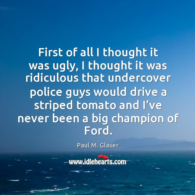 First of all I thought it was ugly, I thought it was ridiculous that undercover police guys Paul M. Glaser Picture Quote