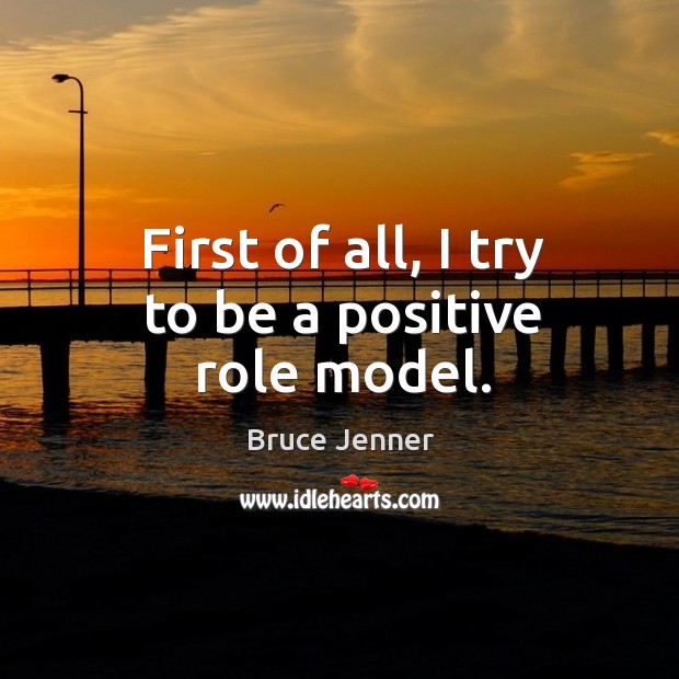 First of all, I try to be a positive role model. Bruce Jenner Picture Quote