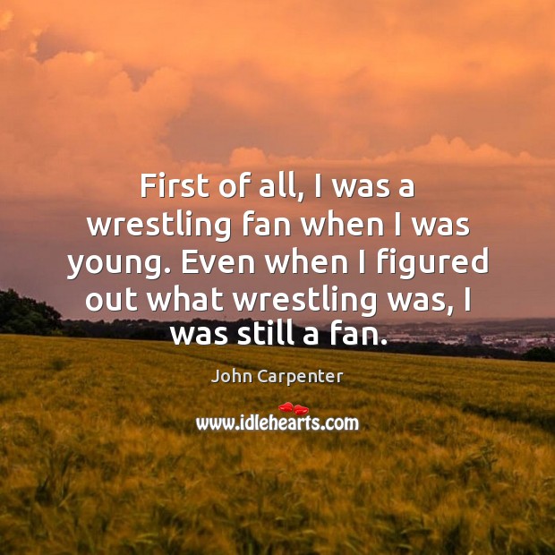 First of all, I was a wrestling fan when I was young. John Carpenter Picture Quote