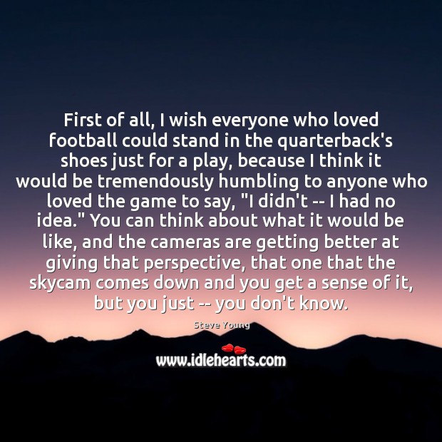 First of all, I wish everyone who loved football could stand in Steve Young Picture Quote