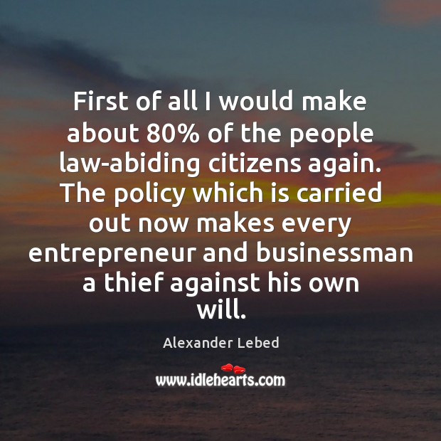 First of all I would make about 80% of the people law-abiding citizens Alexander Lebed Picture Quote