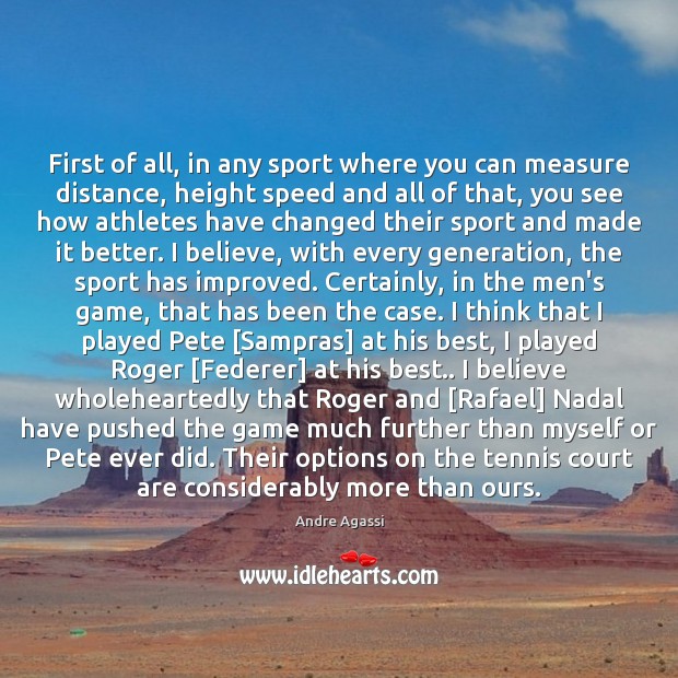 First of all, in any sport where you can measure distance, height Andre Agassi Picture Quote