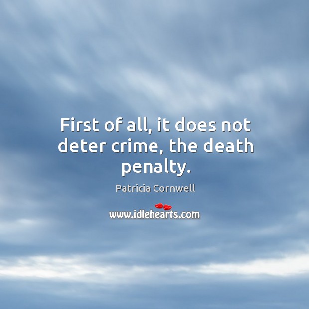 First of all, it does not deter crime, the death penalty. Patricia Cornwell Picture Quote