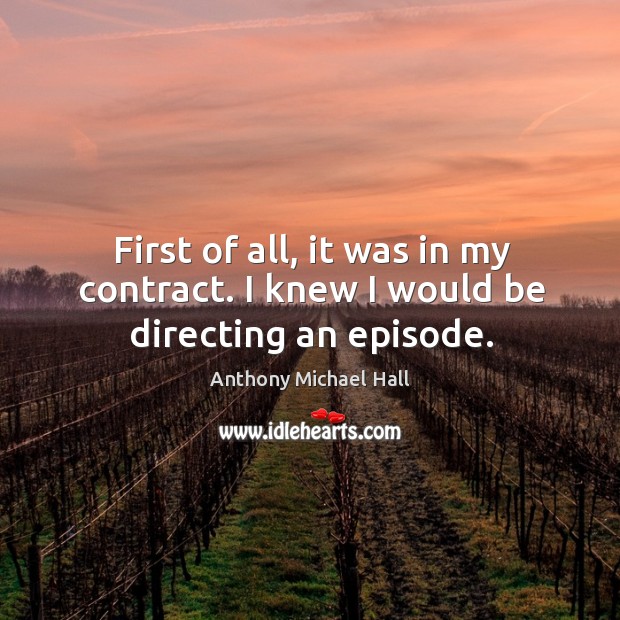 First of all, it was in my contract. I knew I would be directing an episode. Anthony Michael Hall Picture Quote