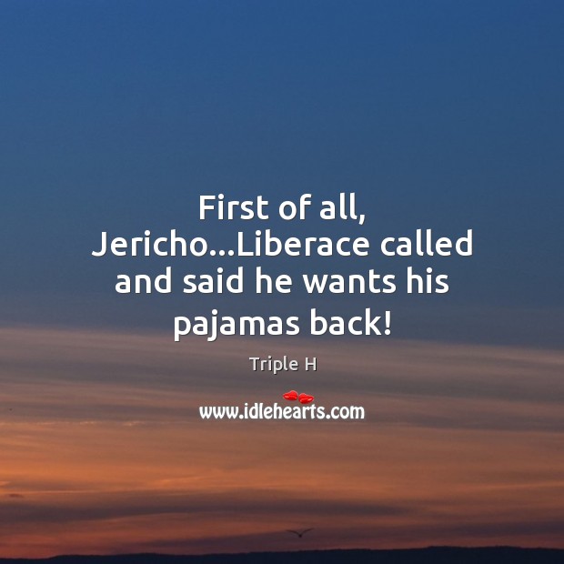 First of all, Jericho…Liberace called and said he wants his pajamas back! Image