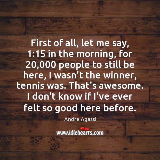 First of all, let me say, 1:15 in the morning, for 20,000 people to Andre Agassi Picture Quote