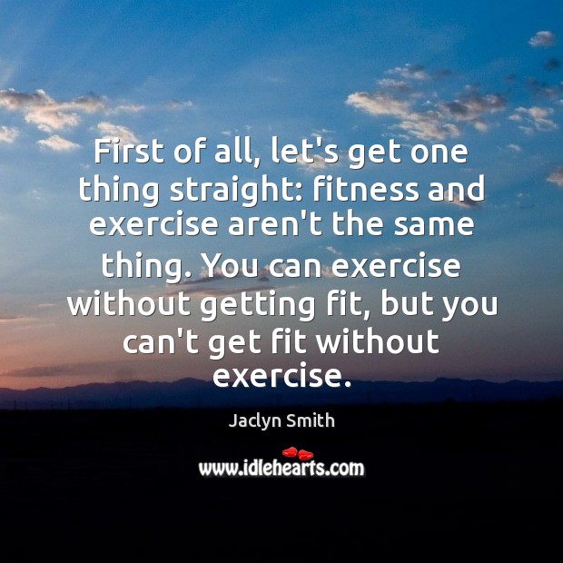 First of all, let’s get one thing straight: fitness and exercise aren’t Jaclyn Smith Picture Quote