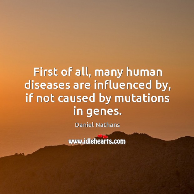 First of all, many human diseases are influenced by, if not caused by mutations in genes. Daniel Nathans Picture Quote