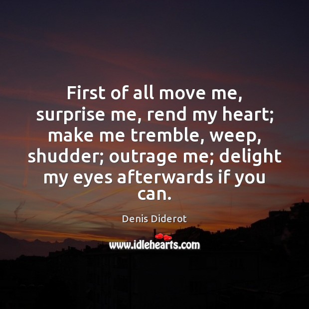 First of all move me, surprise me, rend my heart; make me Denis Diderot Picture Quote