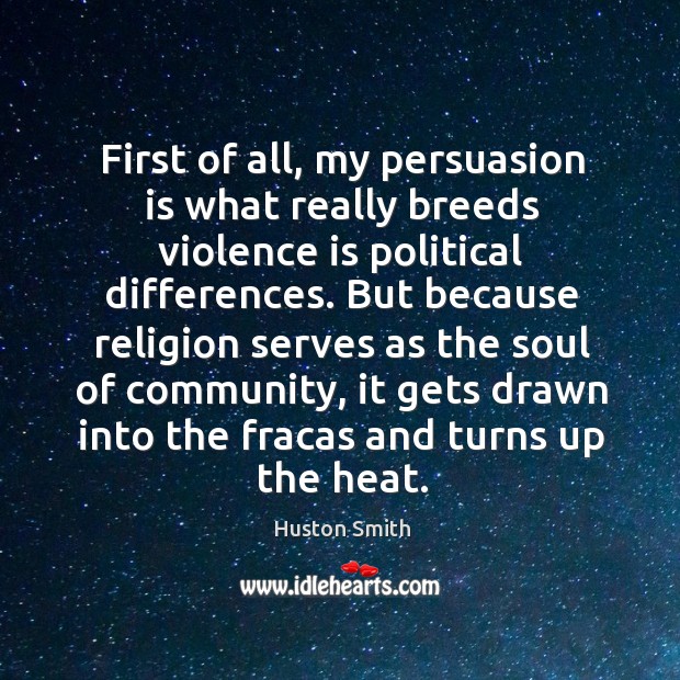 First of all, my persuasion is what really breeds violence is political differences. Image