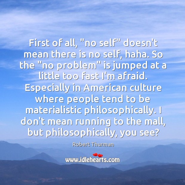 First of all, “no self” doesn’t mean there is no self, haha. Robert Thurman Picture Quote