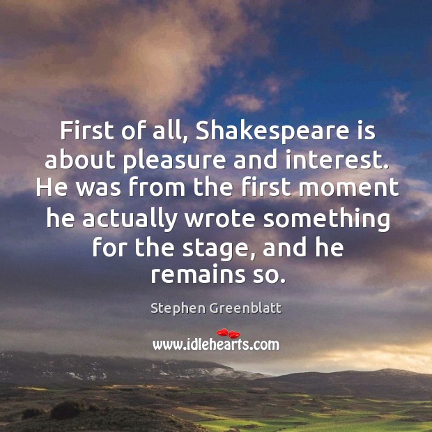 First of all, shakespeare is about pleasure and interest. Stephen Greenblatt Picture Quote