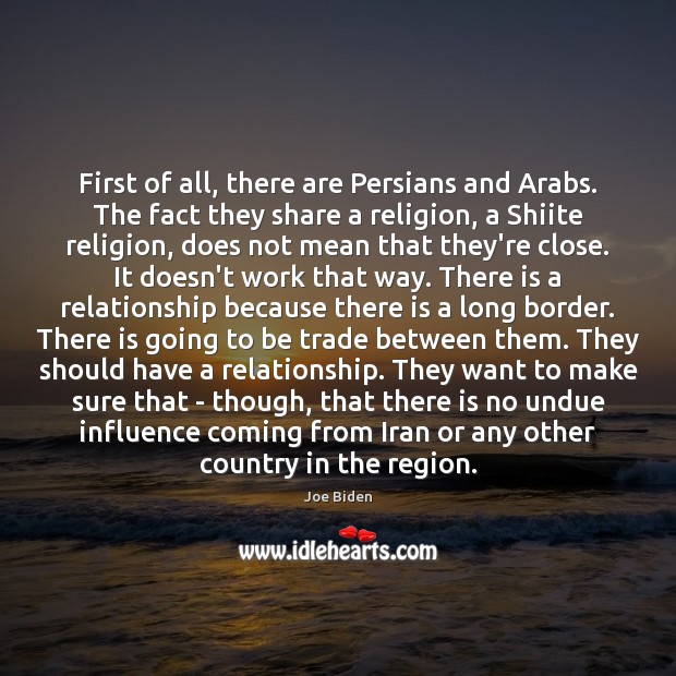 First of all, there are Persians and Arabs. The fact they share Joe Biden Picture Quote