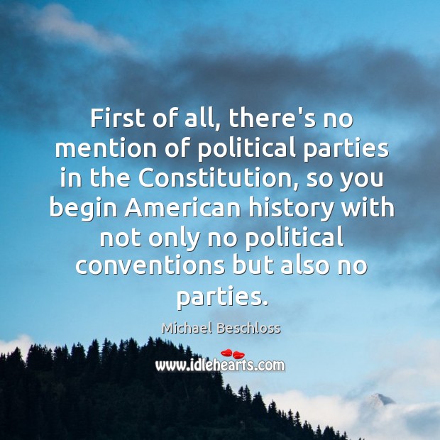 First of all, there’s no mention of political parties in the Constitution, Michael Beschloss Picture Quote