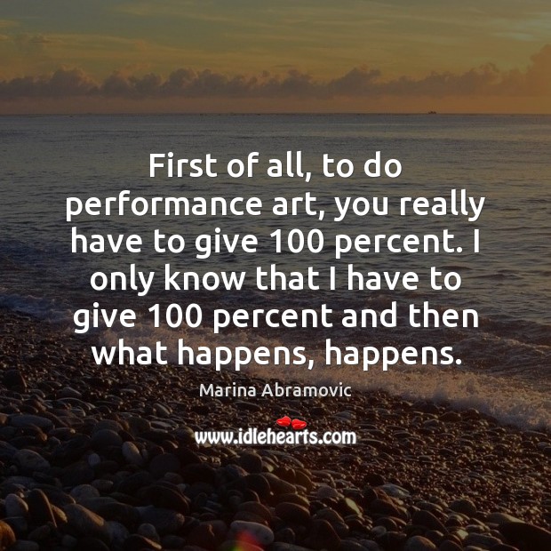 First of all, to do performance art, you really have to give 100 Marina Abramovic Picture Quote