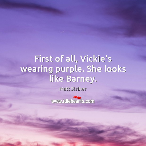 First of all, Vickie’s wearing purple. She looks like Barney. Image