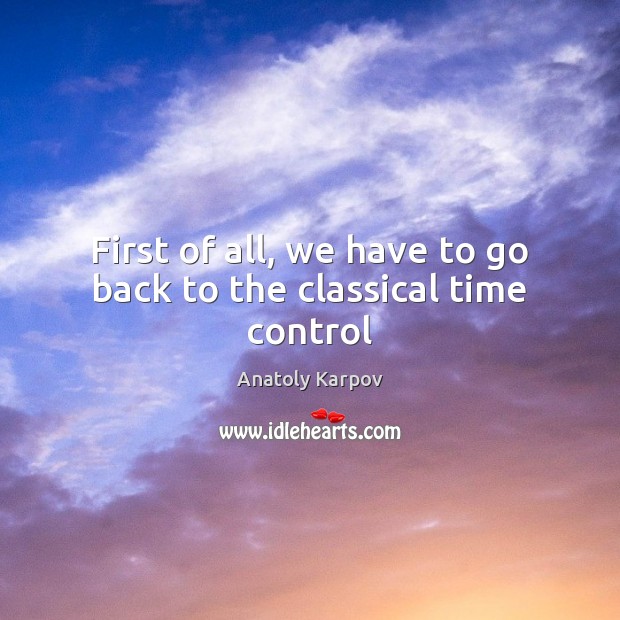 First of all, we have to go back to the classical time control Anatoly Karpov Picture Quote