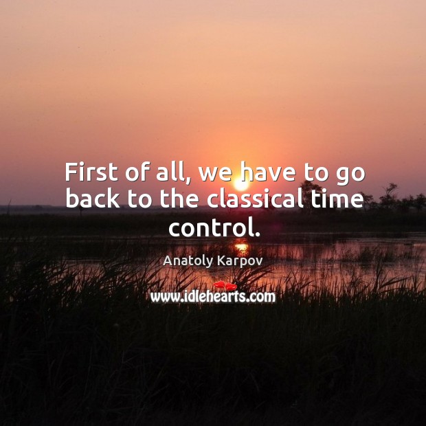 First of all, we have to go back to the classical time control. Anatoly Karpov Picture Quote