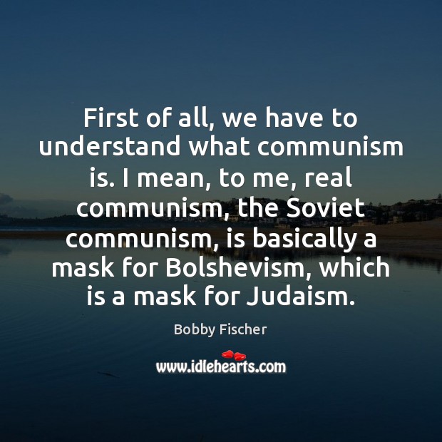 First of all, we have to understand what communism is. I mean, Bobby Fischer Picture Quote