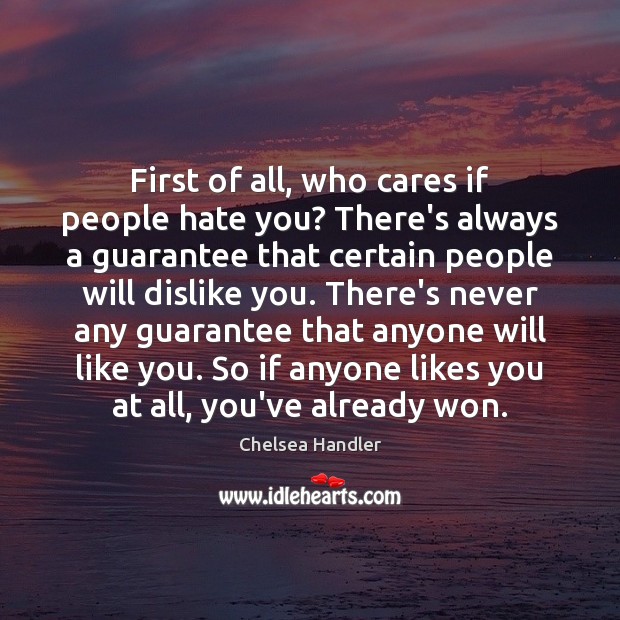 First of all, who cares if people hate you? There’s always a Chelsea Handler Picture Quote