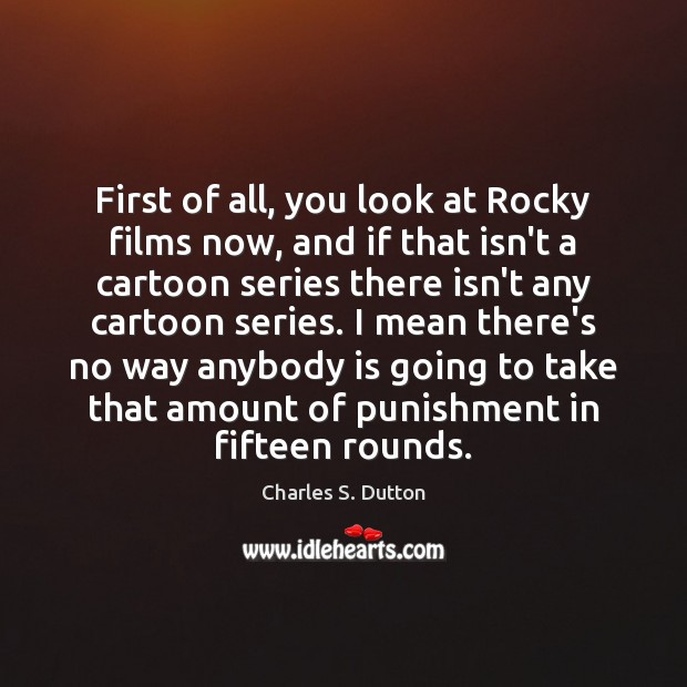First of all, you look at Rocky films now, and if that Charles S. Dutton Picture Quote