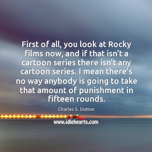 First of all, you look at rocky films now, and if that isn’t a cartoon series there isn’t Charles S. Dutton Picture Quote