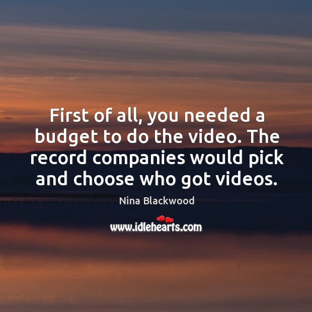 First of all, you needed a budget to do the video. The record companies would pick and choose who got videos. Nina Blackwood Picture Quote