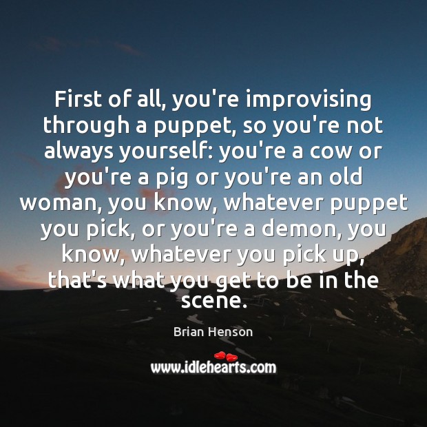 First of all, you’re improvising through a puppet, so you’re not always Brian Henson Picture Quote