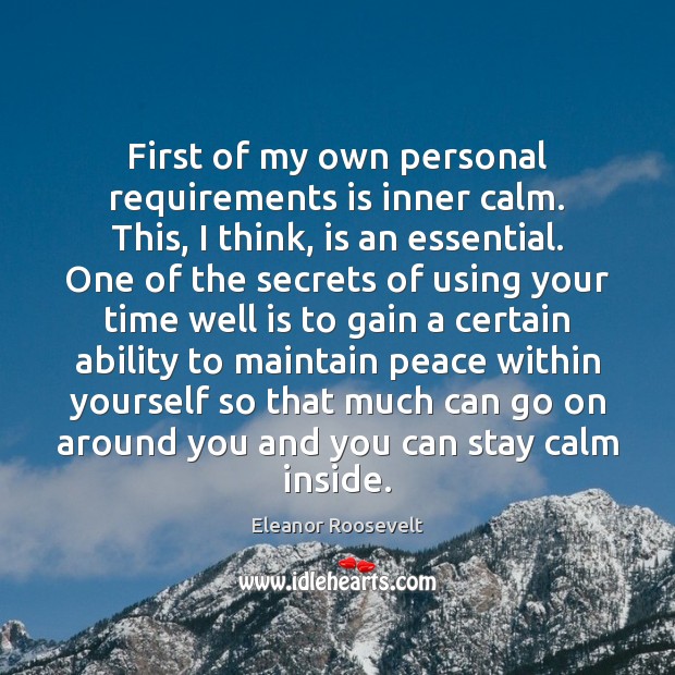 First of my own personal requirements is inner calm. This, I think, Eleanor Roosevelt Picture Quote