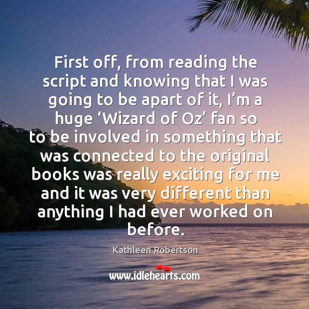 First off, from reading the script and knowing that I was going to be apart of it Kathleen Robertson Picture Quote