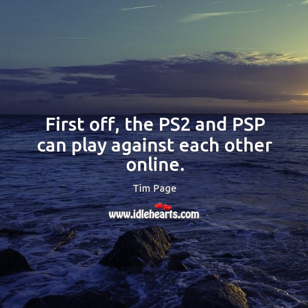 First off, the ps2 and psp can play against each other online. Tim Page Picture Quote