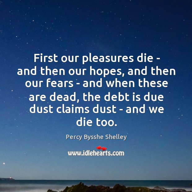 First our pleasures die – and then our hopes, and then our Debt Quotes Image