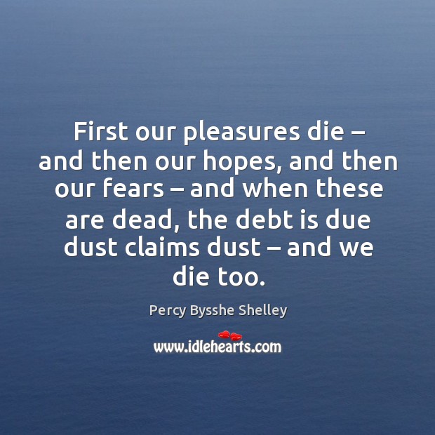 First our pleasures die – and then our hopes Image