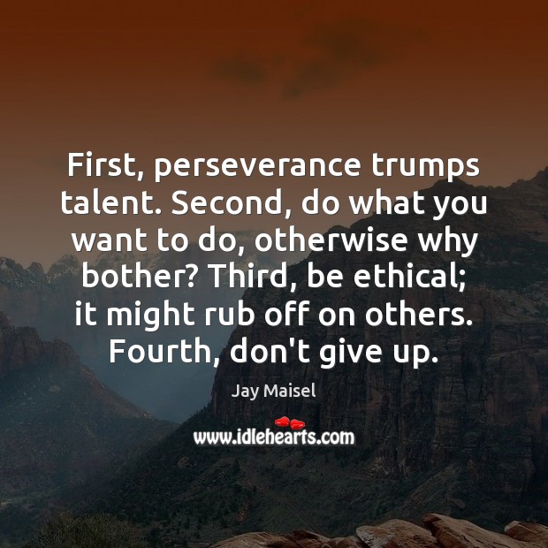 First, perseverance trumps talent. Second, do what you want to do, otherwise Don’t Give Up Quotes Image