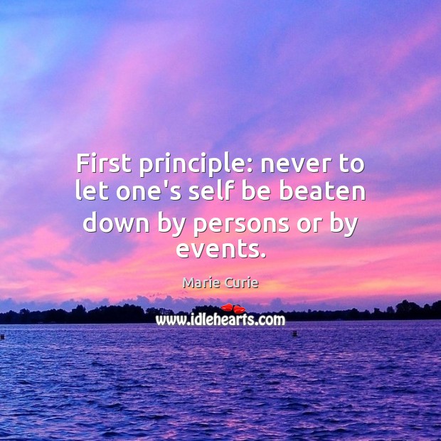 First principle: never to let one’s self be beaten down by persons or by events. Marie Curie Picture Quote