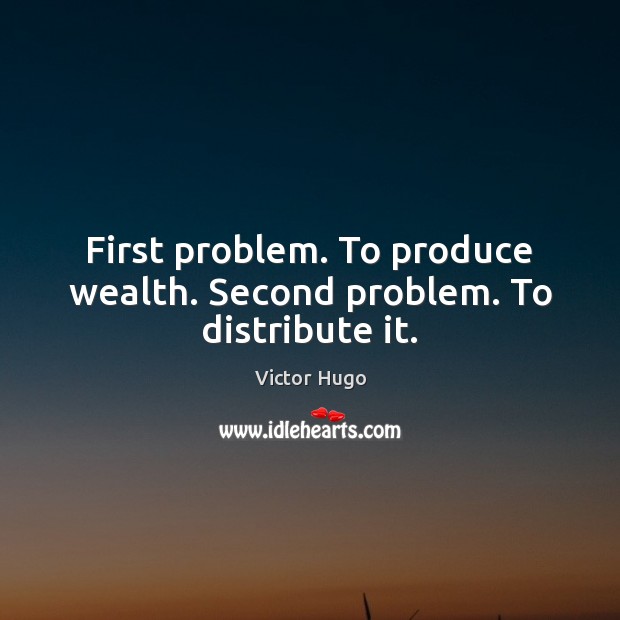 First problem. To produce wealth. Second problem. To distribute it. Victor Hugo Picture Quote