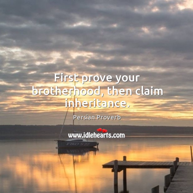 First prove your brotherhood, then claim inheritance. Persian Proverbs Image