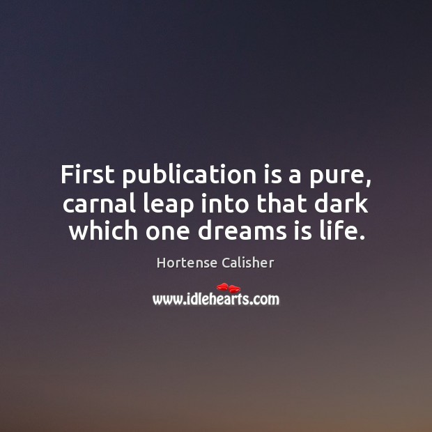 First publication is a pure, carnal leap into that dark which one dreams is life. Hortense Calisher Picture Quote