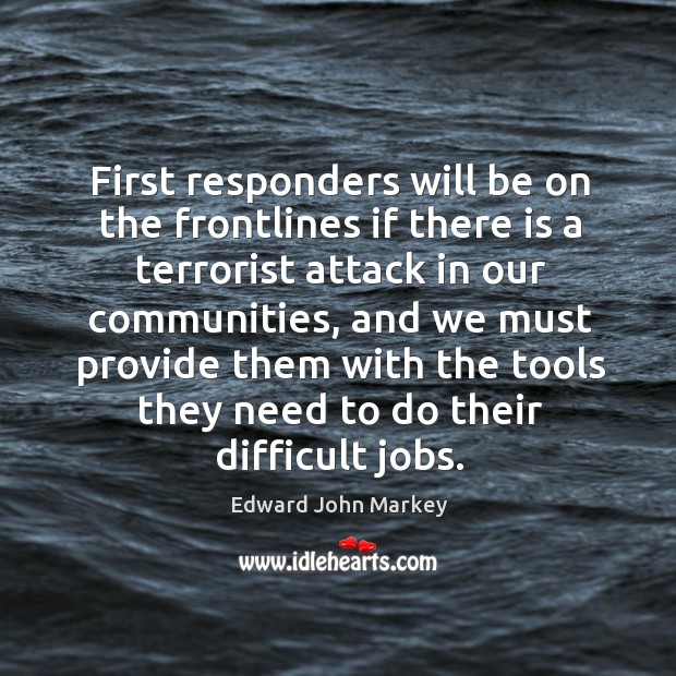 First responders will be on the frontlines if there is a terrorist attack in our communities Edward John Markey Picture Quote